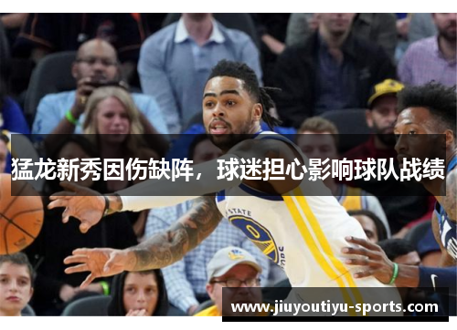猛龙新秀因伤缺阵，球迷担心影响球队战绩
