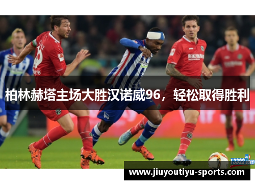 柏林赫塔主场大胜汉诺威96，轻松取得胜利